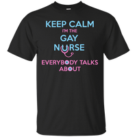 Keep Calm I'm The Gay Nurse Everybody Talks About Shirt